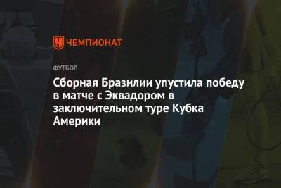 Сборная Бразилии упустила победу в матче с Эквадором в заключительном туре Кубка Америки - championat.com - Колумбия - Бразилия - Венесуэла - Эквадор - Аргентина
