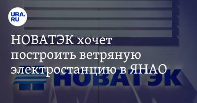 НОВАТЭК хочет построить ветряную электростанцию в ЯНАО - ura.news - окр. Янао