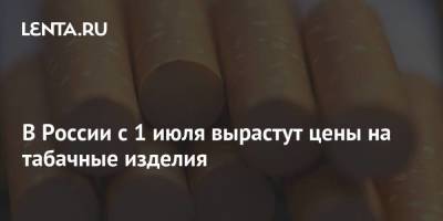 В России с 1 июля вырастут цены на табачные изделия - smartmoney.one - Россия - с. 1 Июля