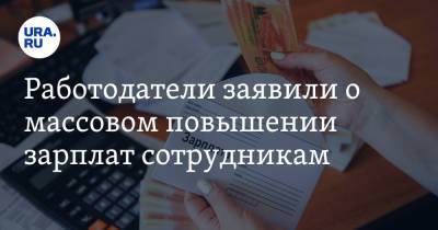 Работодатели заявили о массовом повышении зарплат сотрудникам - ura.news - Россия