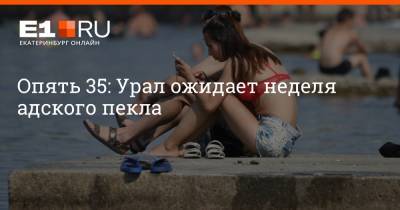 Артем Устюжанин - Опять 35: Урал ожидает неделя адского пекла - e1.ru - Екатеринбург