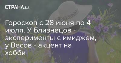 Гороскоп с 28 июня по 4 июля. У Близнецов - эксперименты с имиджем, у Весов - акцент на хобби - strana.ua - Украина