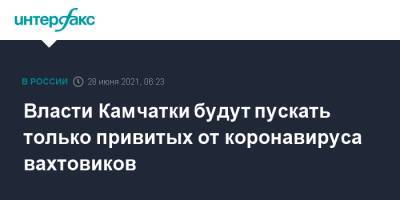 Владимир Солодов - Власти Камчатки будут пускать только привитых от коронавируса вахтовиков - interfax.ru - Москва - Камчатский край