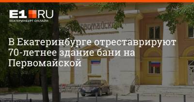 В Екатеринбурге отреставрируют 70-летнее здание бани на Первомайской - e1.ru - Екатеринбург