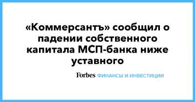 «Коммерсантъ» сообщил о падении собственного капитала МСП-банка ниже уставного - forbes.ru