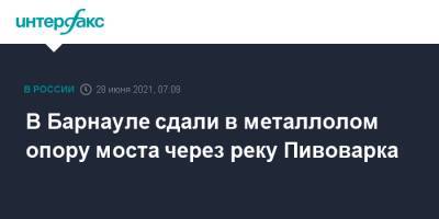 В Барнауле сдали в металлолом опору моста через реку Пивоварка - interfax.ru - Москва - Россия - Барнаул - Алтайский край