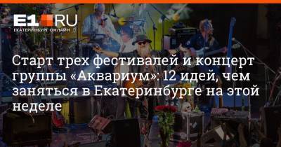 Старт трех фестивалей и концерт группы «Аквариум»: 12 идей, чем заняться в Екатеринбурге на этой неделе - e1.ru - Екатеринбург - Вена