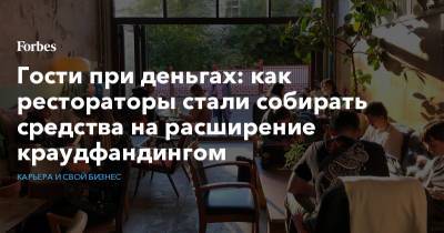 Гости при деньгах: как рестораторы стали собирать средства на расширение краудфандингом - forbes.ru - Россия