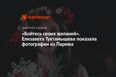 Алексей Мишин - Елизавета Туктамышева - Александр Трусов - Камил Валиев - Дарья Усачева - «Бойтесь своих желаний». Елизавета Туктамышева показала фотографии из Парижа - championat.com - Россия - Франция - Париж