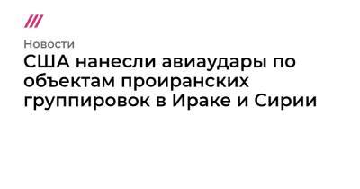 США нанесли авиаудары по объектам проиранских группировок в Ираке и Сирии - tvrain.ru - США - Сирия - New York - Ирак