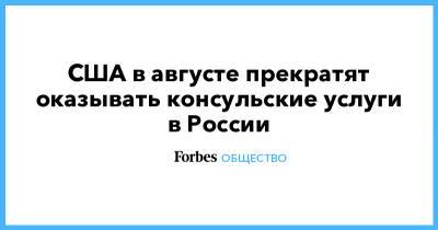 Джон Салливан - США в августе прекратят оказывать консульские услуги в России - forbes.ru - Россия - США - Визы