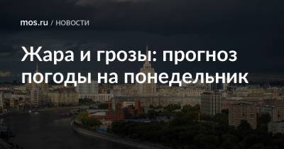Жара и грозы: прогноз погоды на понедельник - mos.ru - Москва