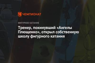 Александр Волков - Евгений Плющенко - Сергей Волков - Тренер, покинувший «Ангелы Плющенко», открыл собственную школу фигурного катания - championat.com - Москва - Россия