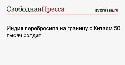 Индия перебросила на границу с Китаем 50 тысяч солдат - svpressa.ru - Китай - США - Сирия - Ирак - Индия