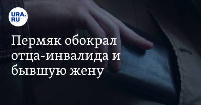 Пермяк обокрал отца-инвалида и бывшую жену - ura.news - Пермский край