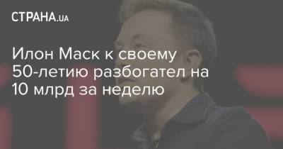Илон Маск - Бернар Арно - Джефф Безосу - Илона Маску - Илон Маск к своему 50-летию разбогател на 10 млрд за неделю - strana.ua - США - Украина