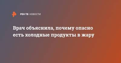 Врач объяснила, почему опасно есть холодные продукты в жару - ren.tv