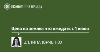 Цена на землю: что ожидать с 1 июля - epravda.com.ua - Украина