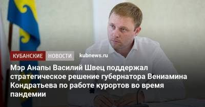 Вениамин Кондратьев - Мэр Анапы Василий Швец поддержал стратегическое решение губернатора Вениамина Кондратьева по работе курортов во время пандемии - kubnews.ru - Анапа - Краснодарский край