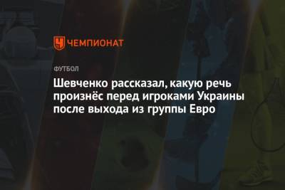 Андрей Шевченко - Шевченко рассказал, какую речь произнёс перед игроками Украины после выхода из группы Евро - championat.com - Украина