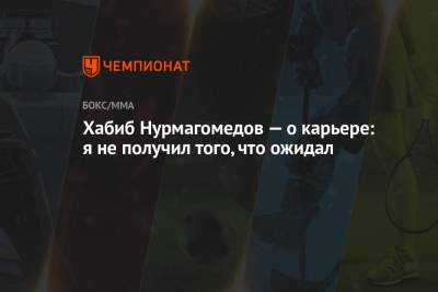 Хабиб Нурмагомедов - Хабиб Нурмагомедов — о карьере: я не получил того, что ожидал - championat.com