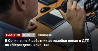 В Сочи пьяный работник автомойки попал в ДТП на «Мерседесе» клиентки - kubnews.ru - Сочи - Краснодарский край