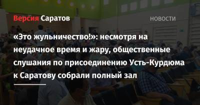 «Это жульничество!»: несмотря на неудачное время и жару, общественные слушания по присоединению Усть-Курдюма к Саратову собрали полный зал - nversia.ru