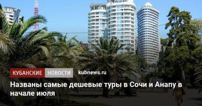 Названы самые дешевые туры в Сочи и Анапу в начале июля - kubnews.ru - Анапа - Сочи - Краснодарский край