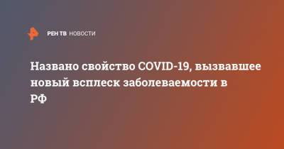 Сергей Нетесов - Названо свойство COVID-19, вызвавшее новый всплеск заболеваемости в РФ - ren.tv - Москва - Россия