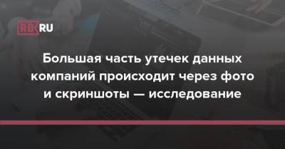 Большая часть утечек данных компаний происходит через фото и скриншоты — исследование - rb.ru - Россия