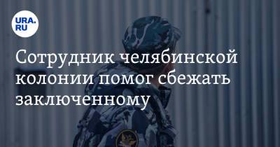 Сотрудник челябинской колонии помог сбежать заключенному - ura.news - Россия - Челябинская обл.