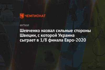 Андрей Шевченко - Шевченко назвал сильные стороны Швеции, с которой Украина сыграет в 1/8 финала Евро-2020 - championat.com - Австрия - Украина - Швеция - Македония - Голландия