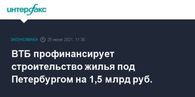 ВТБ профинансирует строительство жилья под Петербургом на 1,5 млрд руб. - interfax.ru - Москва - Ленинградская обл. - Санкт-Петербург
