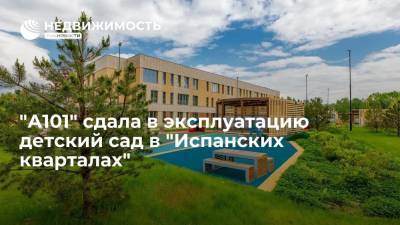 "А101" сдала в эксплуатацию детский сад в "Испанских кварталах" - realty.ria.ru - Москва - Финляндия