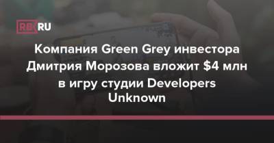 Дмитрий Морозов - Компания Green Grey инвестора Дмитрия Морозова вложит $4 млн в игру студии Developers Unknown - rb.ru