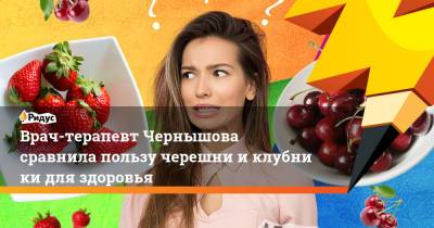 Надежда Чернышова - Врач-терапевт Чернышова сравнила пользу черешни иклубники для здоровья - ridus.ru