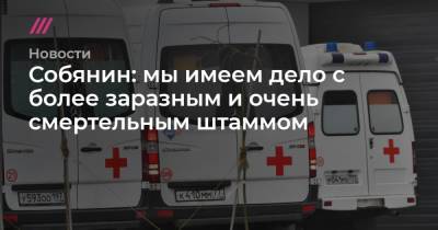 Анастасия Ракова - Собянин: мы имеем дело с более заразным и очень смертельным штаммом - tvrain.ru - Москва