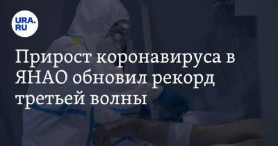 Прирост коронавируса в ЯНАО обновил рекорд третьей волны - ura.news - окр. Янао