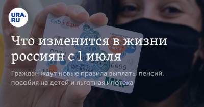 Что изменится в жизни россиян с 1 июля. Граждан ждут новые правила выплаты пенсий, пособия на детей и льготная ипотека - ura.news