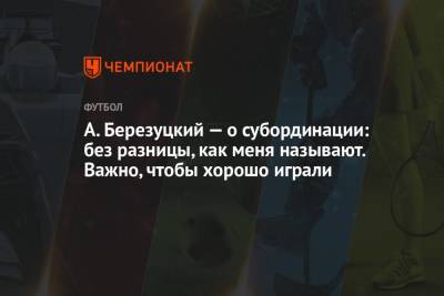 Алексей Березуцкий - Иван Обляков - А. Березуцкий — о субординации: без разницы, как меня называют. Важно, чтобы хорошо играли - championat.com