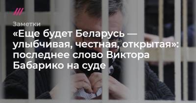 Виктор Бабарико - «Еще будет Беларусь — улыбчивая, честная, открытая»: последнее слово Виктора Бабарико на суде - tvrain.ru - Белоруссия