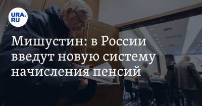 Михаил Мишустин - Мишустин: в России введут новую систему начисления пенсий - ura.news - Россия