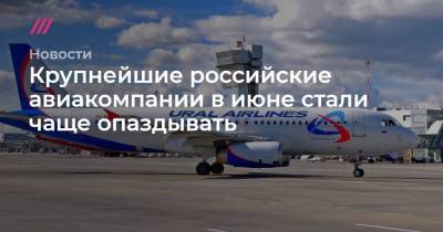 Крупнейшие российские авиакомпании в июне стали чаще опаздывать - tvrain.ru - Россия - Анапа - Сочи - Краснодар