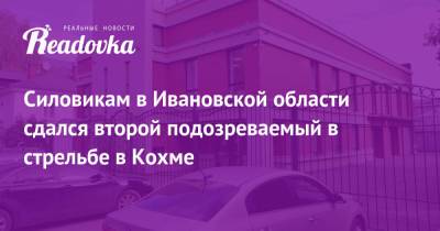 Силовикам в Ивановской области сдался второй подозреваемый в стрельбе в Кохме - readovka.news - Ивановская обл.