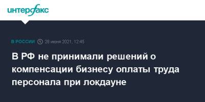 Дмитрий Песков - В РФ не принимали решений о компенсации бизнесу оплаты труда персонала при локдауне - interfax.ru - Москва - Россия