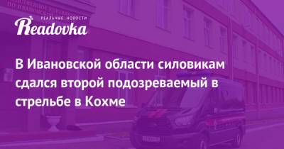В Ивановской области силовикам сдался второй подозреваемый в стрельбе в Кохме - readovka.ru - Ивановская обл.