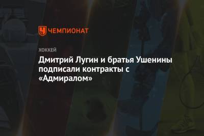 Дмитрий Лугин и братья Ушенины подписали контракты с «Адмиралом» - championat.com - Сочи - Новосибирск - Хабаровск