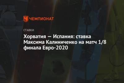 Максим Калиниченко - Хорватия — Испания: ставка Максима Калиниченко на матч 1/8 финала Евро-2020 - championat.com - Украина - Испания - Хорватия - Шотландия - Словакия