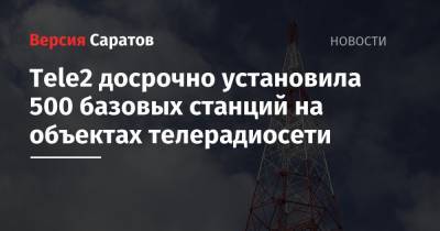 Tele2 - Tele2 досрочно установила 500 базовых станций на объектах телерадиосети - nversia.ru - Россия