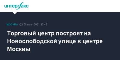 Сергей Кузнецов - Торговый центр построят на Новослободской улице в центре Москвы - interfax.ru - Москва
